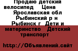 Продаю детский велосипед. › Цена ­ 2 500 - Ярославская обл., Рыбинский р-н, Рыбинск г. Дети и материнство » Детский транспорт   